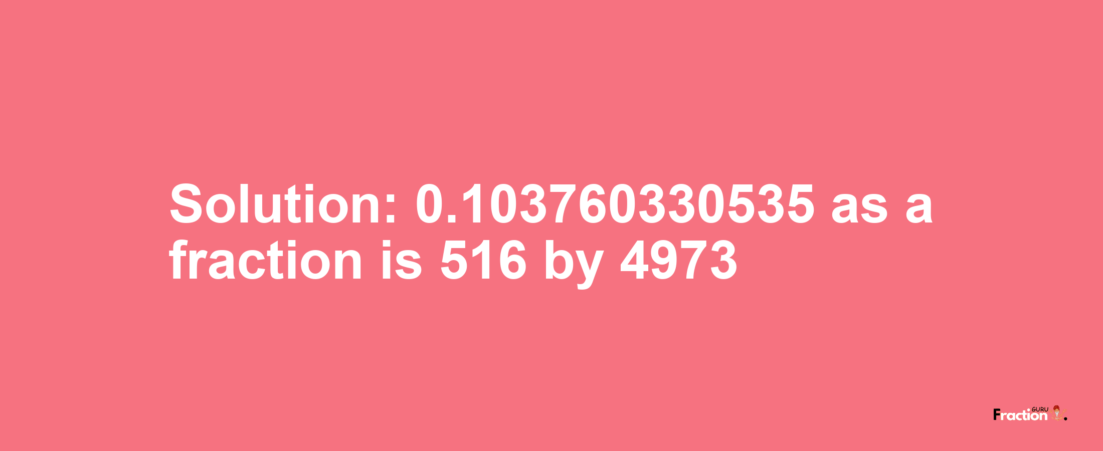 Solution:0.103760330535 as a fraction is 516/4973